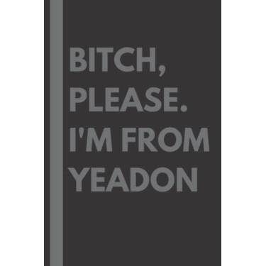 Imagem de Bitch, Please. I'm From Yeadon: A Vulgar Adult Composition Notebook for a Native Yeadon Resident - 6x9 inches