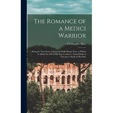Imagem de The Romance of a Medici Warrior; Being the True Story of Giovanni Delle Bande Nere, to Which is Added the Life of his son, Cosimo I., Grand Duke of Tuscany; a Study in Heredity