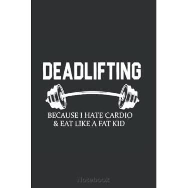 Imagem de Deadlifting Because I Hate Cardio Eat Like A Fat Kid FV6300 Notebook: Journal, Notebook, College-ruled pages - 6 x 9-120 Diary, Composition Book