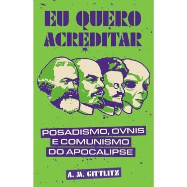 Imagem de Eu Quero Acreditar - Posadismo, Óvnis E Comunismo Do Apocalipse