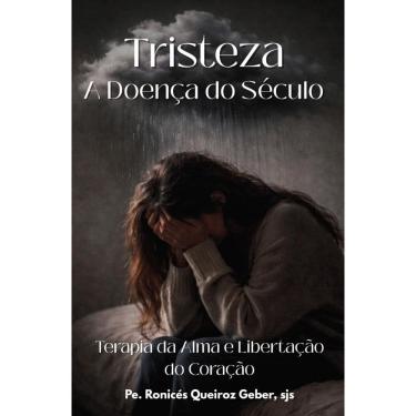 Imagem de A Tristeza, Doença do Século: Terapia da Alma e Libertação do Coração