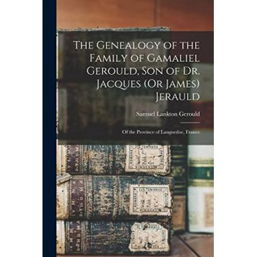Imagem de The Genealogy of the Family of Gamaliel Gerould, Son of Dr. Jacques (Or James) Jerauld: Of the Province of Languedoc, France