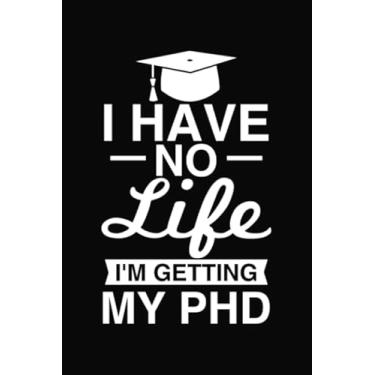 Imagem de I Have No Life I'm Getting My Phd: Blank Line Journal for Phd, Phd Student Gift, Phd Gift, Future Doctor, Phd, Doctorate Gift, Graduation Gift, Getting My Phd, College