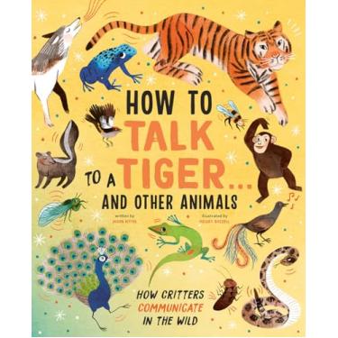 Imagem de How to Talk to a Tiger . . . and Other Animals: How Critters Communicate in the Wild