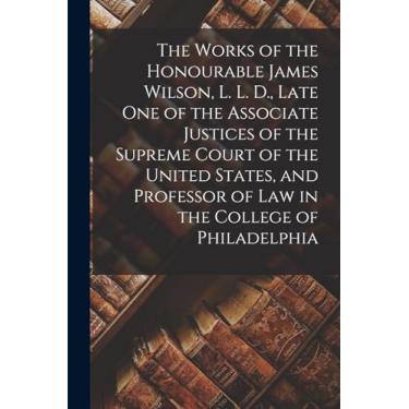 Imagem de The Works of the Honourable James Wilson, L. L. D., Late One of the Associate Justices of the Supreme Court of the United States, and Professor of Law in the College of Philadelphia