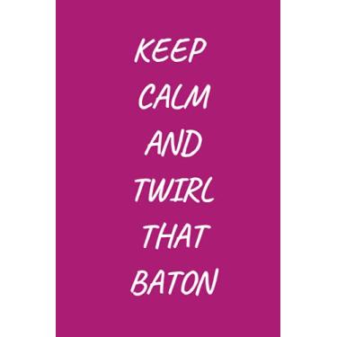 Imagem de Keep Calm And Twirl That Baton : baton twirling journal notebook to write: Lined notebook 6×9 in 15.24×22.86 cm 120 pages/birthday gift/notebook for girls;women and kids