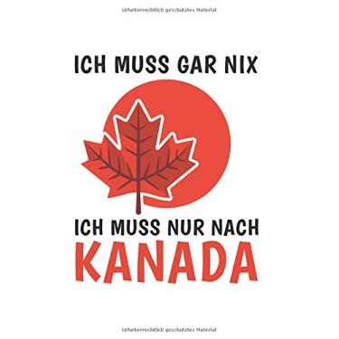 Imagem de Kanada Notizbuch: Ich Muss Gar Nichts - Ich Muss Nur Nach Kanada Reise / 6x9 Zoll / 120 karierte Seiten