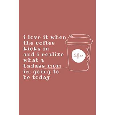 Imagem de I Love It When The Coffee Kicks In And I Realize What A Badass Mom I'm Going To Be Today: Mother’s Day Gift Ideas Notebook 6”x 9” 100 Pages Lined Journal Cute Funny Gag Present As Card