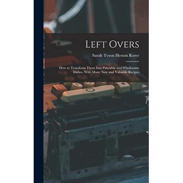 Imagem de Left Overs: How to Transform Them Into Palatable and Wholesome Dishes, With Many New and Valuable Recipes
