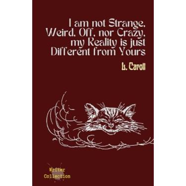 Imagem de I Am Not Strange, Weird, Off, Nor Crazy, My Reality Is Just Different From Yours: AQUILLIS NOTEBOOK: Lined Notebook Journal For Writing, Hardcover, ... L. Carroll Quote And Cat, Writer Collection