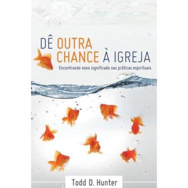 Imagem de Dê Outra Chance a Igreja, Todd D. Hunter - Ultimato