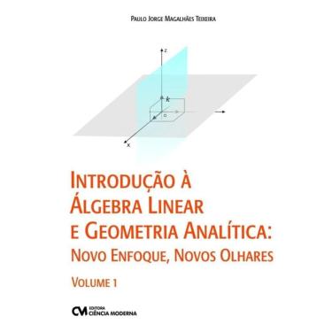 Imagem de Introdução à Álgebra Linear e Geometria Analítica: Novo Enfoque, Novos Olhares - Vol. 01