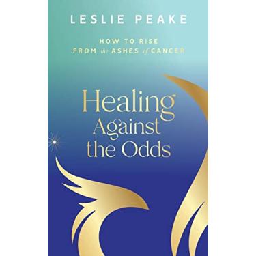 Imagem de Healing Against the Odds: How To Rise From the Ashes of Cancer