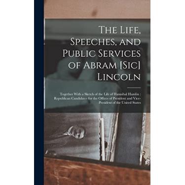 Imagem de The Life, Speeches, and Public Services of Abram [Sic] Lincoln: Together With a Sketch of the Life of Hannibal Hamlin: Republican Candidates for the ... and Vice-President of the United States