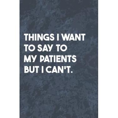 Imagem de Things I Want to Say To My Patients But I Can't: Funny Office Gag Journal, Blank Lined Notebook, Gift For Coworkers Family And Friends