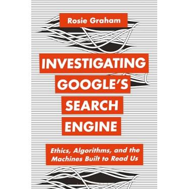 Imagem de Investigating Google's Search Engine: Ethics, Algorithms, and the Machines Built to Read Us