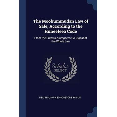 Imagem de The Moohummudan Law of Sale, According to the Huneefeea Code: From the Futawa Alumgeeree: A Digest of the Whole Law