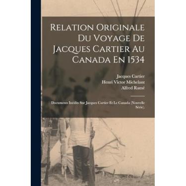 Imagem de Relation Originale Du Voyage De Jacques Cartier Au Canada En 1534: Documents Inédits Sur Jacques Cartier Et Le Canada (Nouvelle Série).