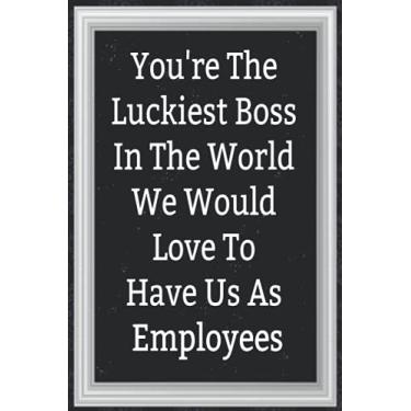 Imagem de You're The Luckiest Boss In The World We Would Love To Have Us As Employees: Journal, Diary & Notebook For the Everyday New Employee With 110 College Rule
