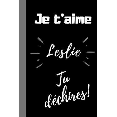 Imagem de Je t'aime Leslie, Tu déchires !: Cadeau prénom Leslie pour dire je t'aime à sa fille, femme, maman, pour anniversaire, noël, fêtes des mères, mariage, ... Leslie, 100 pages lignées, format 6*9 pouces.
