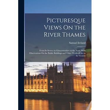 Imagem de Picturesque Views On the River Thames: From Its Source in Gloucestershire to the Nore, With Observations On the Public Buildings and Other Works of Art in Its Vicinity