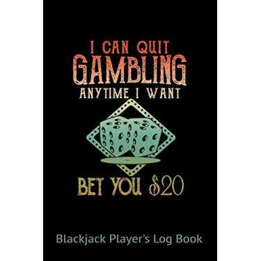 Imagem de Blackjack Players Logbook I Can Quit Gambling Anytime I Want Bet You $20: Blackjack Lovers 6" x 9" 102 Pages Casino Logbook; Track Your Stats, Get To Know Your Playing Patterns, Monitor Wins & Losses