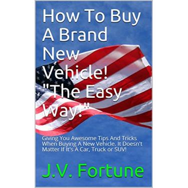 Imagem de How To Buy A Brand New Vehicle! The Easy Way!: Giving You Awesome Tips And Tricks When Buying A New Vehicle. It Doesn't Matter If It's A Car, Truck or Suv! (English Edition)
