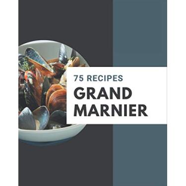 Imagem de 75 Grand Marnier Recipes: Cook it Yourself with Grand Marnier Cookbook!