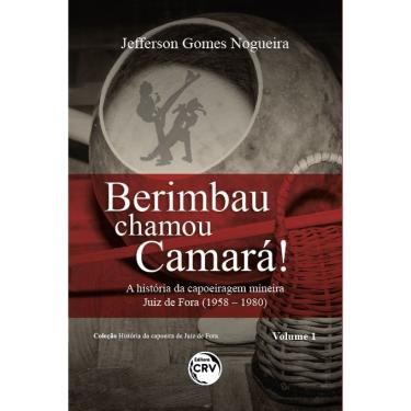 Imagem de Berimbau chamou camará!: a história da capoeiragem mineira Juiz de Fora (1958 – 1980) Coleção História da capoeira de Juiz de Fora – Volume 1