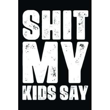 Imagem de Shit My Kids Say Notebook: Funny Blank Lined Notebook Snarky Sarcastic Gag for Women and Men, Book For Adults, Coworkers, Office. Journal Size 6x9 in.