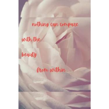 Imagem de Nothing can compare with the beauty from within: A journal or notebook designed to be a gift to anyone, to encourage them to flourish and keep flourishing.