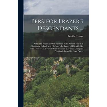 Imagem de Persifor Frazer's Descendants ...: Notes and Papers of Or Connected With Persifor Frazer in Glasslough, Ireland, and His Son, John Frazer of ... Compiled Principally From His Own Papers