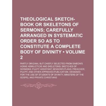 Imagem de Theological Sketch-Book or Skeletons of Sermons (Volume 2); Carefully Arranged in Systematic Order So as to Constitute a Complete Body of Divinity. ... and Skeletons Sketches of Sermons Pulpi