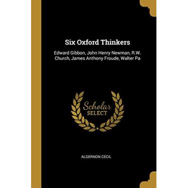 Imagem de Six Oxford Thinkers: Edward Gibbon, John Henry Newman, R.W. Church, James Anthony Froude, Walter Pa