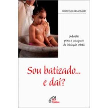 Imagem de Sou Batizado... e Daí? - Subsídio Para a Catequese De Iniciação Cristã