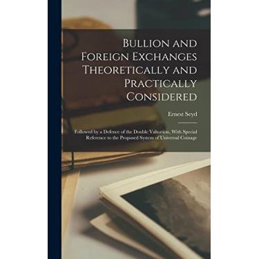 Imagem de Bullion and Foreign Exchanges Theoretically and Practically Considered; Followed by a Defence of the Double Valuation, With Special Reference to the Proposed System of Universal Coinage
