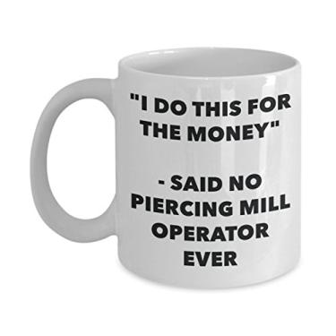 Imagem de Caneca "I Do This for the Money" - Said No Piercing Mill Operator Ever - Caneca de café de cacau quente divertido - de Natal