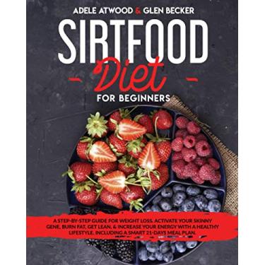 Imagem de Sirtfood Diet for Beginners: A Step-By-Step Guide for Weight Loss. Activate Your Skinny Gene, Burn Fat, Get Lean, & Increase Your Energy with a Healthy Lifestyle. Including a Smart 21-Days Meal Plan.