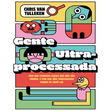 Imagem de Gente Ultraprocessada - Por Que Comemos Coisas Que Nao Sao Comida, E Por Que Nao Conseguimos Parar De Come-Las