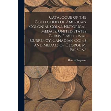 Imagem de Catalogue of the Collection of American Colonial Coins, Historical Medals, United States Coins, Fractional Currency, Canadian Coins and Medals of George M. Parsons