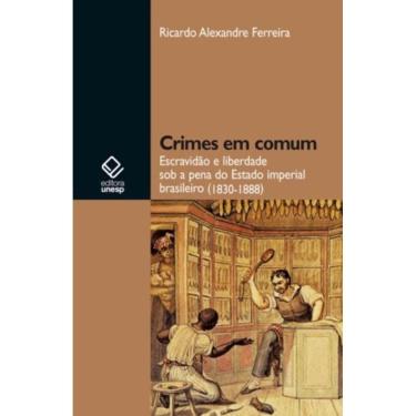 Imagem de Crimes Em Comum - Escravidão e Liberdade Sob a Pena Do Estado Imperial Brasileiro (1830-1888)