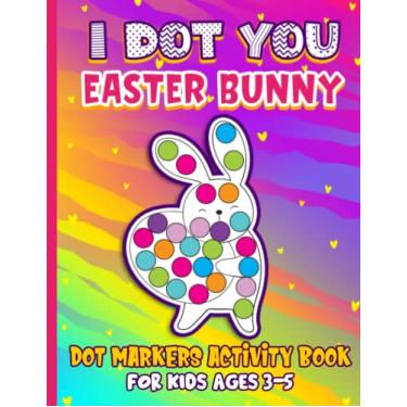 Imagem de I Dot You - Easter Bunny Dot Markers Activity Book for Kids Ages 3-5: Kids Dot Markers Coloring Book Easy Guided BIG DOTS Perfect Gift for Preschoolers, Girls and Boys