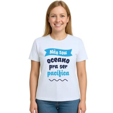 Imagem de Camiseta Não sou oceano pra ser pacífica Personalizada - Use P4, Branc