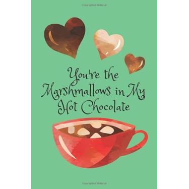 Imagem de You're The Marshmallows in My Hot Chocolate!: A Cute and Funny Blank Lined Journal for Valentine's Day or Any Occasion for Men, Women, Teens and Kids! (Better Together)