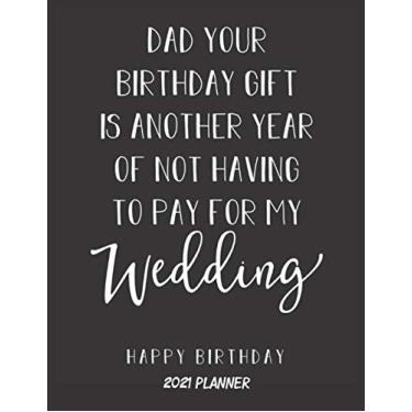 Imagem de Dad Your Birthday Gift Is Another Year Of Not Having To Pay For My Wedding Happy Birthday 2021 Planner: Awesome Planner for Dad Weekly Monthly Organizer Journal