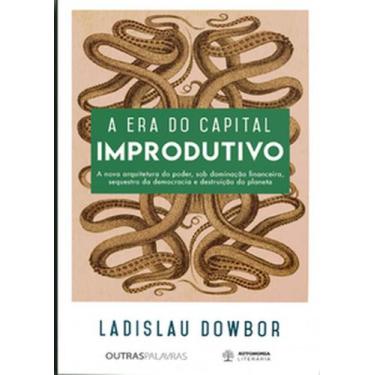 Imagem de A era do capital improdutivo: a nova arquitetura do poder, sob dominaç