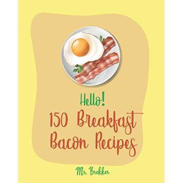 Imagem de Hello! 150 Breakfast Bacon Recipes: Best Breakfast Bacon Cookbook Ever For Beginners [Cream Cheese Cookbook, Homemade Pizza Cookbook, Bacon Keto Cookbook, Mexican Breakfast Cookbook] [Book 1]