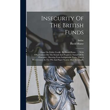 Imagem de Insecurity Of The British Funds: Essay On Public Credit: By David Hume ...: With Observations On The Sound And Prophetic Nature Of Its Principles: ... In The Pitt And Paper System Must Eventually