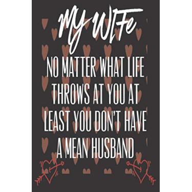 Imagem de My Wife No Matter What Life Throws At You At Least You Don't Have A Mean Husband: Love gifts for her: Cute Blank lined Adult Notebook to Write in and take Notes (Alternative Valentines Day Cards)