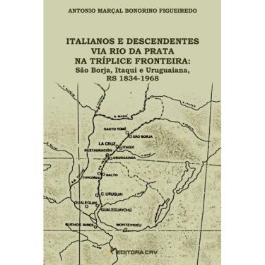 Imagem de Livro - Italianos e descendentes via rio da prata na tríplice fronteira: são borja, itaqui e uruguaiana, rs 1834-1968